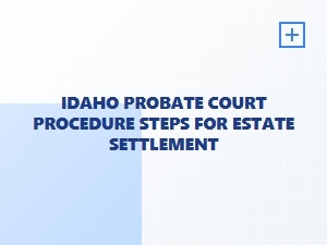 Idaho Probate Court Steps for Estate Settlement