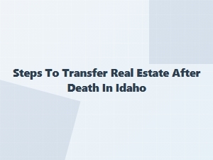 Steps to Transfer Real Estate After Death in Idaho