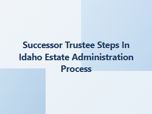 Successor Trustee Steps in Idaho Estate Administration